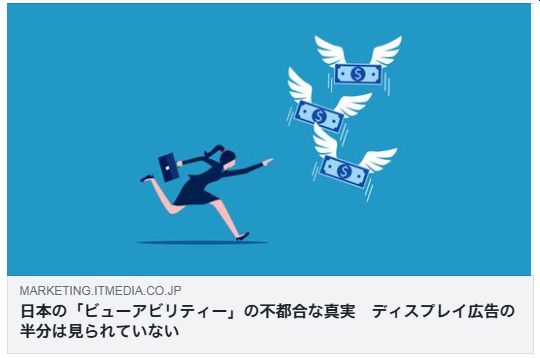 日本の「ビューアビリティー」の不都合な真実　ディスプレイ広告の半分は見られていない（ITmedia）
